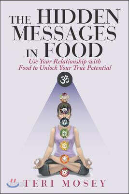 The Hidden Messages in Food: Use Your Relationship with Food to Unlock Your True Potential