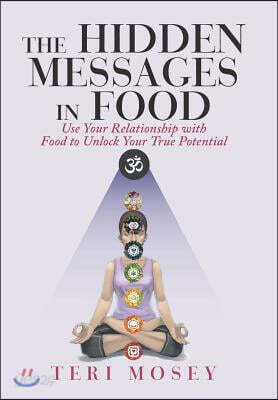 The Hidden Messages in Food: Use Your Relationship with Food to Unlock Your True Potential