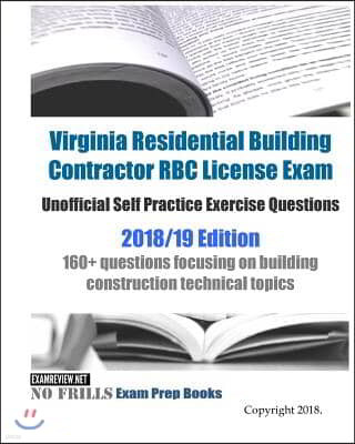 Virginia Residential Building Contractor RBC License Exam Unofficial Self Practice Exercise Questions 2018/19 Edition: 160+ questions focusing on buil