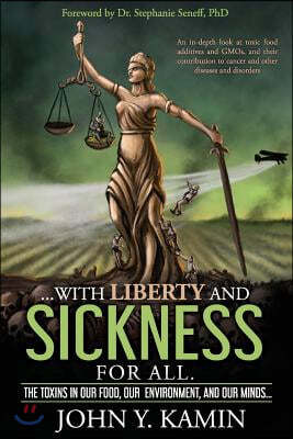 ...with Liberty and Sickness for All.: The Toxins in Our Food, Our Environment, and Our Minds...