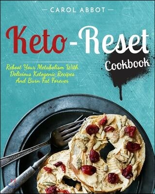Keto-Reset Cookbook: Reboot Your Metabolism With Delicious Ketogenic Recipes And Burn Fat Forever