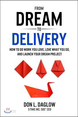 From Dream to Delivery: How to Do Work You Love, Love What You Do and Launch Your Dream Project