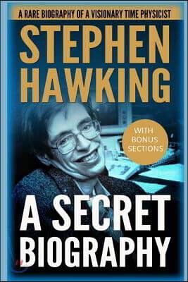 Stephen Hawking: A Secret Biography: A Rare, Concise Biography of a Visionary Physicist