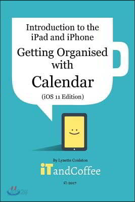 Getting Organised: The Calendar App on the iPad and iPhone (iOS 11 Edition): Introduction to the iPad and iPhone Series