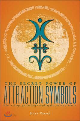 The Secret Power of Attraction Symbols: How to Change, Get and Keep Everything That You Really Want to