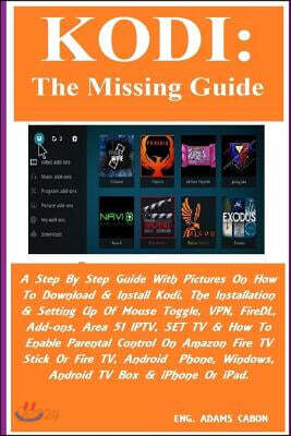 Kodi: The Missing Guide: A Step by Step Guide with Pictures on How to Download & Install Kodi, the Installation & Setting Up