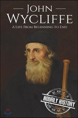 John Wycliffe: A Life From Beginning to End