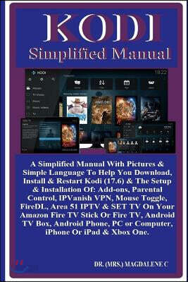 Kodi Simplified Manual: A Simplified Manual with Pictures & Simple Language to Help You Download, Install & Restart Kodi (17.6) & the Setup &