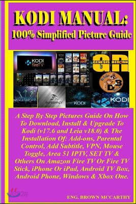 Kodi Manual: 100% Simplified Picture Guide: A Step by Step Pictures Guide on How to Download, Install & Upgrade to Kodi (V17.6 and