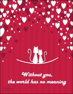 Without you, the world has no meaning: Cat In Love On The Red Cover This Sketch Pad notebook has 110 blank pages, Red paper, Sketch, Draw and Paint