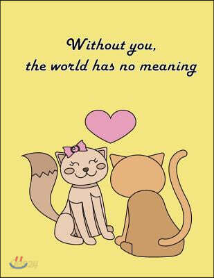 Without you, the world has no meaning: Cat In Love On The Dark Yellow Cover This Sketch Pad notebook has 110 blank pages, Dark Yellow paper, Sketch, D