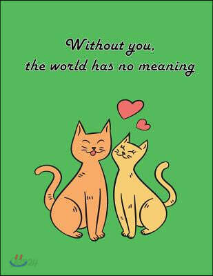 Without You, the World Has No Meaning: Cat in Love on the Green Cover This Sketch Pad Notebook Has 110 Blank Pages, Green Paper, Sketch, Draw and Pain