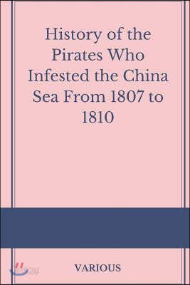 History of the Pirates Who Infested the China Sea from 1807 to 1810
