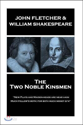 John Fletcher & William Shakespeare - The Two Noble Kinsmen: New Plays and Maiden-Heads Are Near A-Kin, Much Follow'd Both; For Both Much Money Gi'n