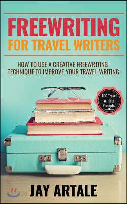 Freewriting for Travel Writers: How to Use a Creative Freewriting Technique to Improve Your Travel Writing