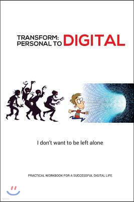 Transform - Personal to Digital: I don't want to be left alone: Practical Workbook for a Successful Digital Life