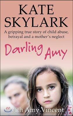 Darling Amy: A Gripping True Story of Child Abuse, Betrayal and a Mother's Neglect