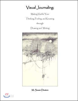 Visual Journaling: Making Visible your Thinking, Feeling, and Knowing through Drawing and Writing