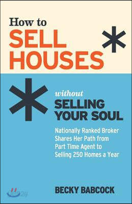 How to Sell Houses without Selling Your Soul: Nationally Ranked Broker Shares Her Path from Part Time Agent to Selling 250 Homes a Year