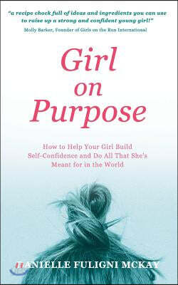 Girl on Purpose: How to Help Your Girl Build Self-Confidence and Do All That She's Meant for in the World