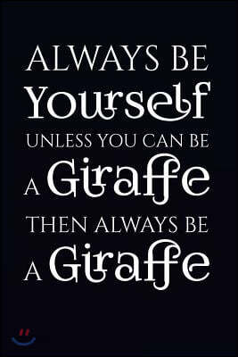 Always Be Yourself Unless You Can Be a Giraffe Then Always Be a Giraffe: Giraffe Blank Book, Journal, Diary, Notebook for Men & Women