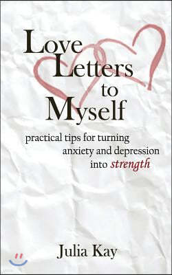 Love Letters to Myself: Practical Tips For Turning Anxiety and Depression Into Strength