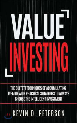 Value Investing: The Buffett Techniques of Accumulating Wealth with Practical Strategies to Always Choose the Intelligent Investment