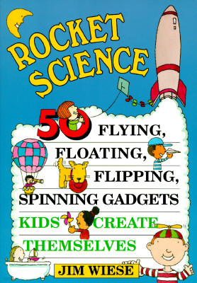 Rocket Science: 50 Flying, Floating, Flipping, Spinning Gadgets Kids Create Themselves