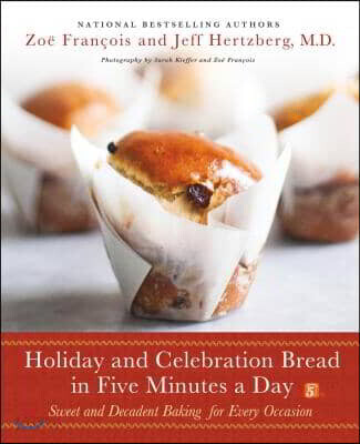 Holiday and Celebration Bread in Five Minutes a Day: Sweet and Decadent Baking for Every Occasion