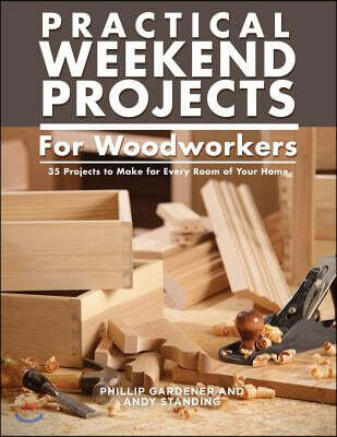Practical Weekend Projects for Woodworkers: 35 Projects to Make for Every Room of Your Home