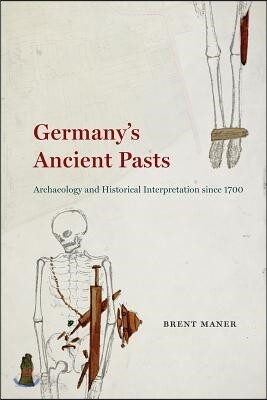 Germany's Ancient Pasts: Archaeology and Historical Interpretation Since 1700