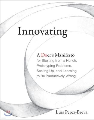 Innovating: A Doer's Manifesto for Starting from a Hunch, Prototyping Problems, Scaling Up, and Learning to Be Productively Wrong