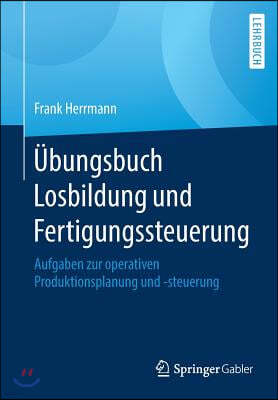 Ubungsbuch Losbildung Und Fertigungssteuerung: Aufgaben Zur Operativen Produktionsplanung Und -Steuerung