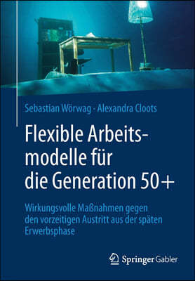 Flexible Arbeitsmodelle Für Die Generation 50+: Wirkungsvolle Maßnahmen Gegen Den Vorzeitigen Austritt Aus Der Späten Erwerbsphase