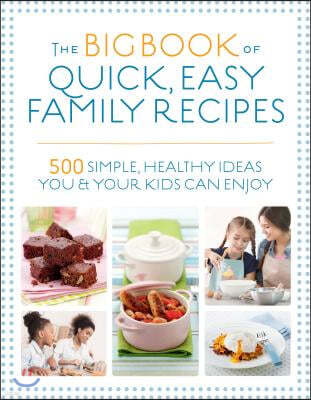 The Big Book of Quick, Easy Family Recipes: 500 Simple, Healthy Ideas You and Your Kids Can Enjoy