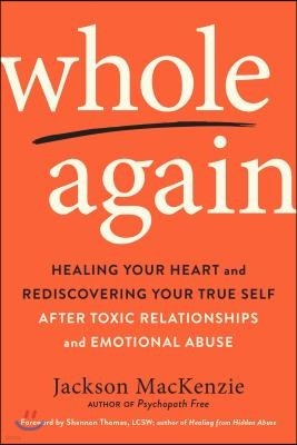 Whole Again: Healing Your Heart and Rediscovering Your True Self After Toxic Relationships and Emotional Abuse