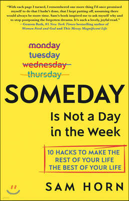 Someday Is Not a Day in the Week: 10 Hacks to Make the Rest of Your Life the Best of Your Life