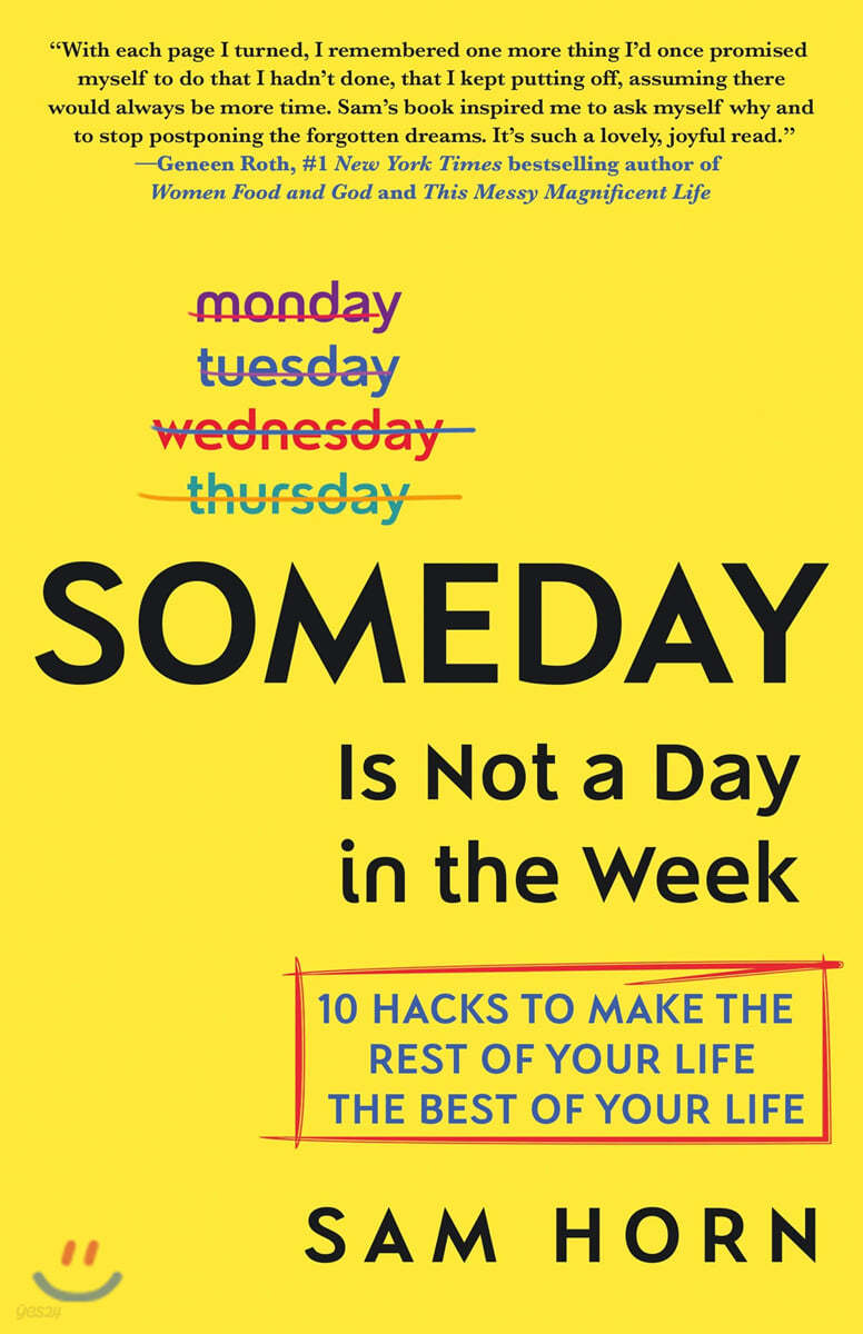 Someday Is Not a Day in the Week: 10 Hacks to Make the Rest of Your Life the Best of Your Life