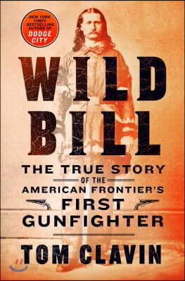 Wild Bill: The True Story of the American Frontier's First Gunfighter