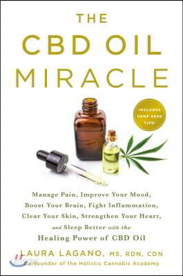 The CBD Oil Miracle: Manage Pain, Improve Your Mood, Boost Your Brain, Fight Inflammation, Clear Your Skin, Strengthen Your Heart, and Sleep Better wi