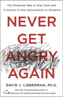 Never Get Angry Again: The Foolproof Way to Stay Calm and in Control in Any Conversation or Situation