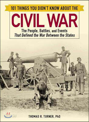 101 Things You Didn't Know about the Civil War: The People, Battles, and Events That Defined the War Between the States