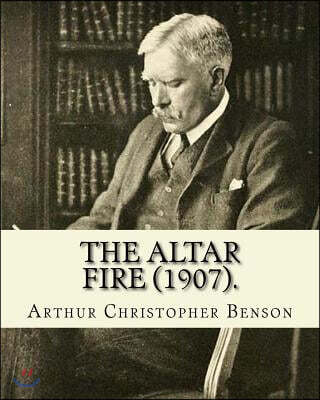 The Altar Fire (1907). by: Arthur Christopher Benson: Arthur Christopher Benson (24 April 1862 - 17 June 1925) Was an English Essayist, Poet, Aut