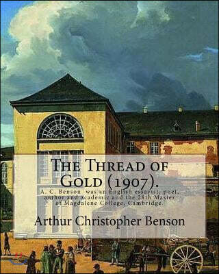 The Thread of Gold (1907). By: Arthur Christopher Benson: Arthur Christopher Benson (24 April 1862 ? 17 June 1925) was an English essayist, poet, aut