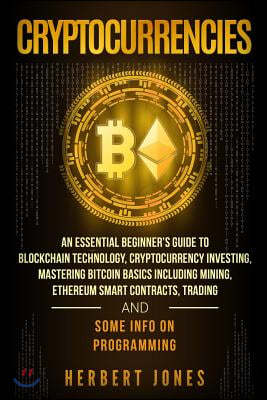 Cryptocurrencies: An Essential Beginner's Guide to Blockchain Technology, Cryptocurrency Investing, Mastering Bitcoin Basics Including M