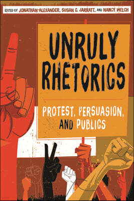 Unruly Rhetorics: Protest, Persuasion, and Publics