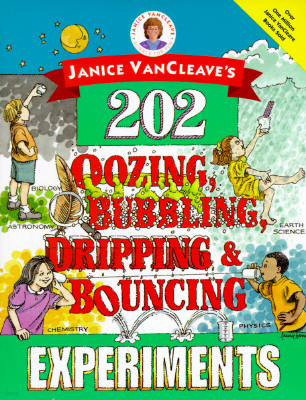 Janice Vancleave's 202 Oozing, Bubbling, Dripping, and Bouncing Experiments