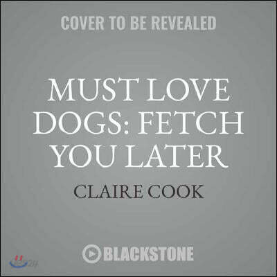 Must Love Dogs: Fetch You Later Lib/E