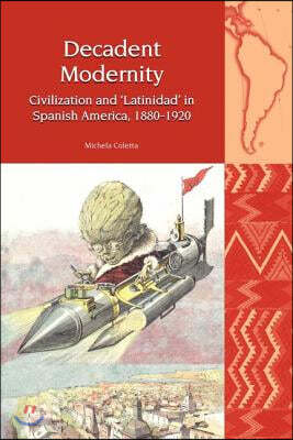 Decadent Modernity: Civilization and 'Latinidad' in Spanish America, 1880-1920
