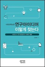 사회과학논문 연구아이디어 이렇게 찾는다 : 사회조사 연구방법론의 이해와 활용